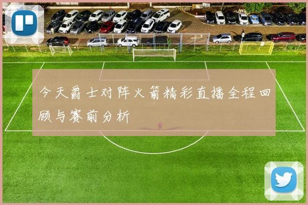 今天爵士对阵火箭精彩直播全程回顾与赛前分析