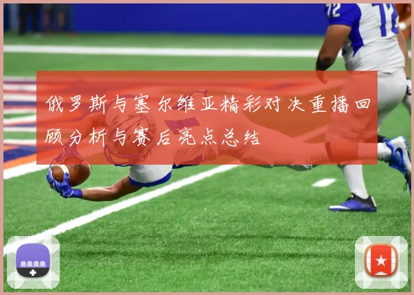 俄罗斯与塞尔维亚精彩对决重播回顾分析与赛后亮点总结