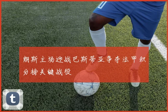 朗斯主场迎战巴斯蒂亚争夺法甲积分榜关键战役