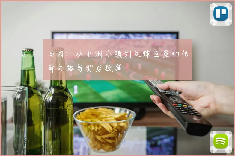 马内：从非洲小镇到足球巨星的传奇之路与背后故事