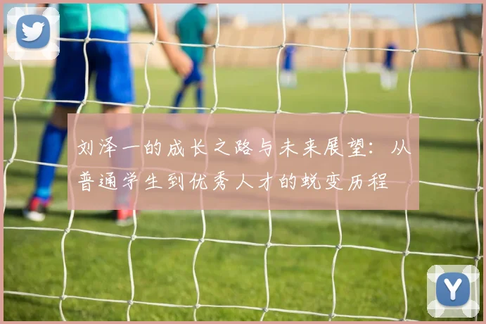 刘泽一的成长之路与未来展望：从普通学生到优秀人才的蜕变历程