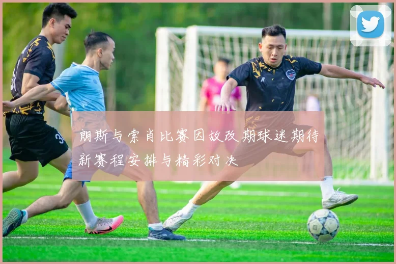 朗斯与索肖比赛因故改期球迷期待新赛程安排与精彩对决