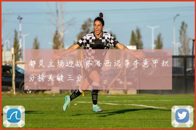 都灵主场迎战弗洛西诺争夺意甲积分榜关键三分