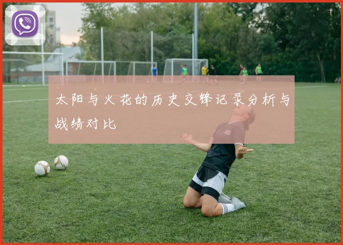 太阳与火花的历史交锋记录分析与战绩对比