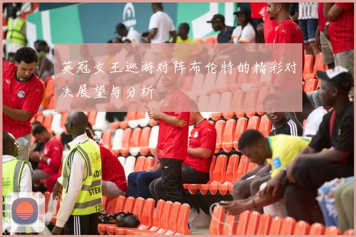 英冠女王巡游对阵布伦特的精彩对决展望与分析