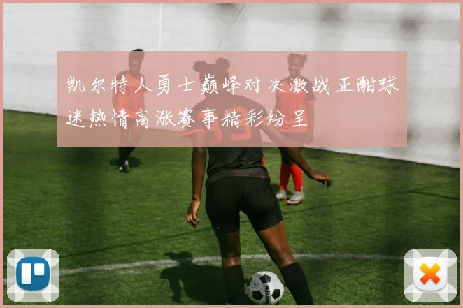 凯尔特人勇士巅峰对决激战正酣球迷热情高涨赛事精彩纷呈