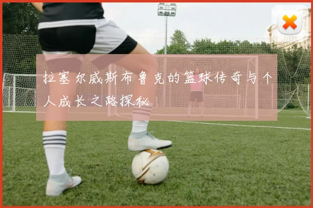 拉塞尔威斯布鲁克的篮球传奇与个人成长之路探秘