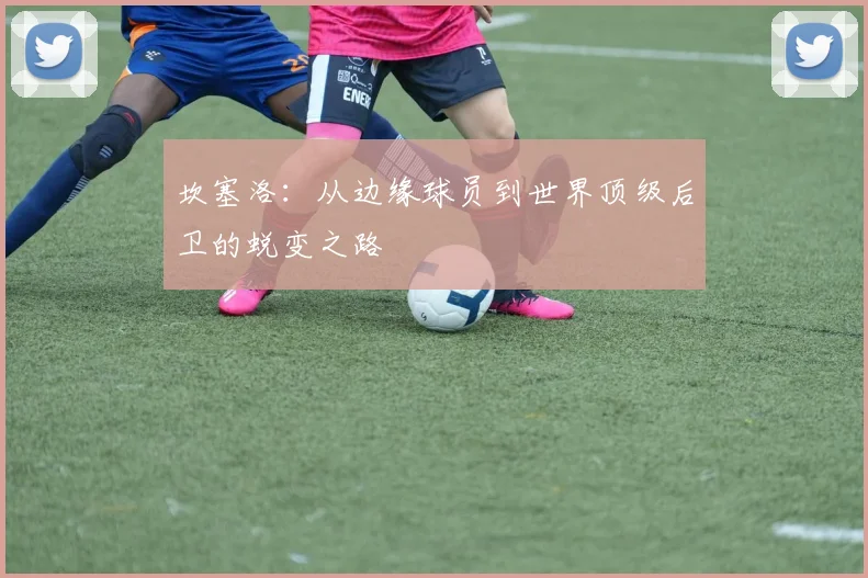 坎塞洛：从边缘球员到世界顶级后卫的蜕变之路