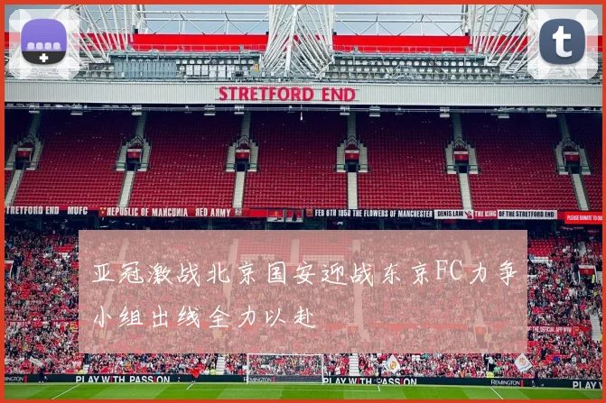 亚冠激战北京国安迎战东京FC力争小组出线全力以赴
