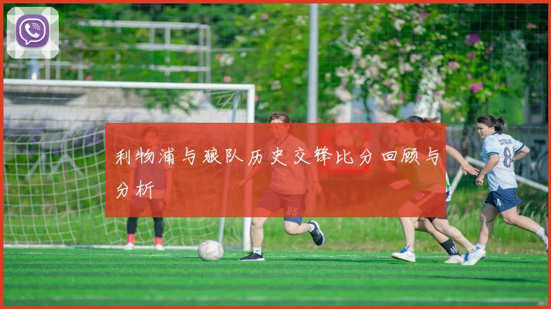 利物浦与狼队历史交锋比分回顾与分析