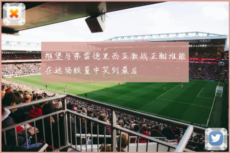 维堡与弗雷德里西亚激战正酣谁能在这场较量中笑到最后
