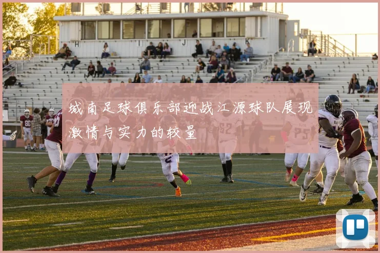 城南足球俱乐部迎战江源球队展现激情与实力的较量