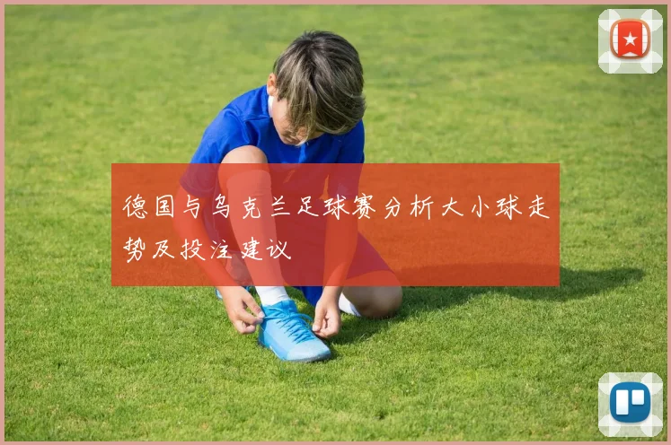 德国与乌克兰足球赛分析大小球走势及投注建议