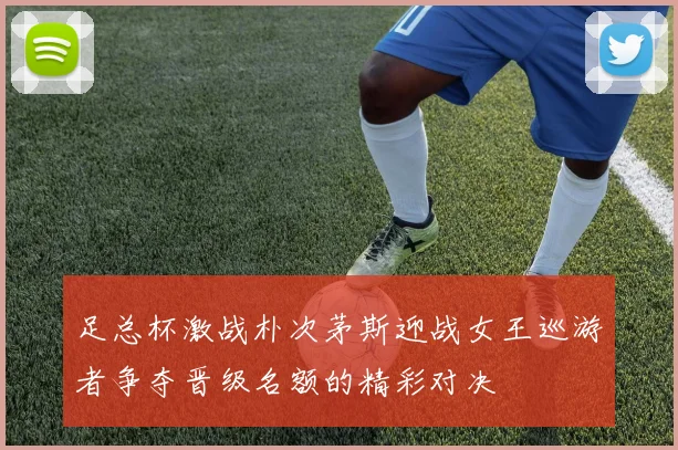 足总杯激战朴次茅斯迎战女王巡游者争夺晋级名额的精彩对决