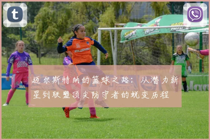 迈尔斯特纳的篮球之路：从潜力新星到联盟顶尖防守者的蜕变历程