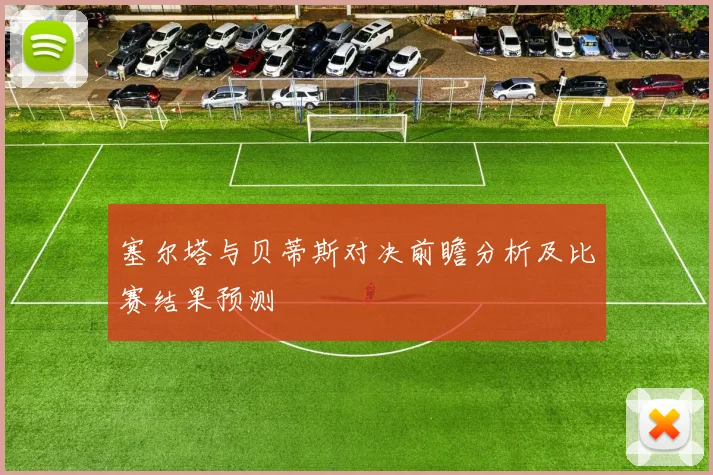 塞尔塔与贝蒂斯对决前瞻分析及比赛结果预测