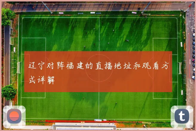 辽宁对阵福建的直播地址和观看方式详解