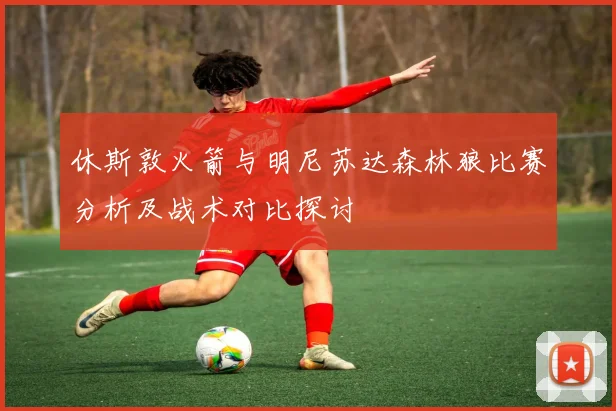 休斯敦火箭与明尼苏达森林狼比赛分析及战术对比探讨